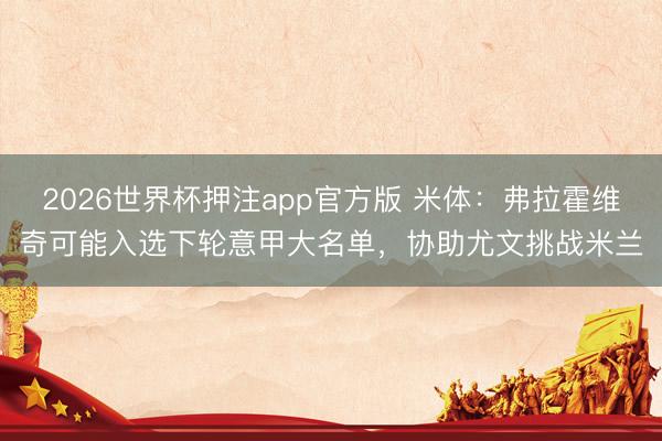2026世界杯押注app官方版 米体:弗拉霍维奇可能入选下轮意甲大名单,协助尤文挑战米兰