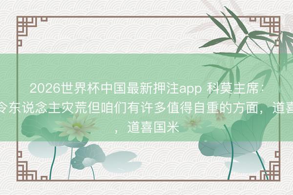 2026世界杯中国最新押注app 科莫主席：效能令东说念主灾荒但咱们有许多值得自重的方面，道喜国米
