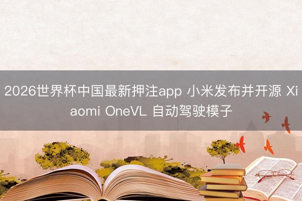 2026世界杯中国最新押注app 小米发布并开源 Xiaomi OneVL 自动驾驶模子
