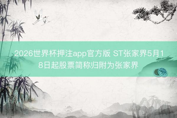 2026世界杯押注app官方版 ST张家界5月18日起股票简称归附为张家界