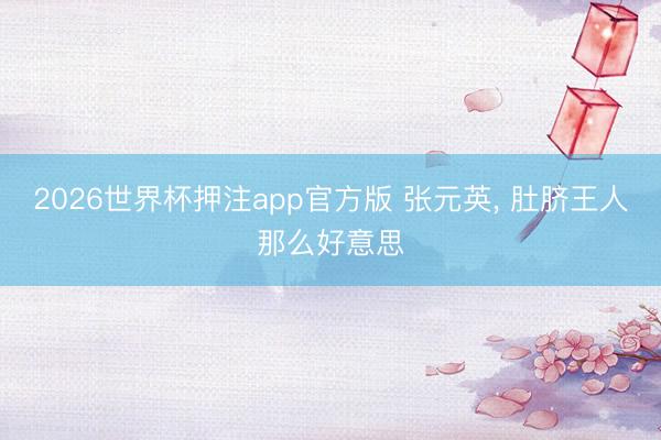 2026世界杯押注app官方版 张元英，<a href=