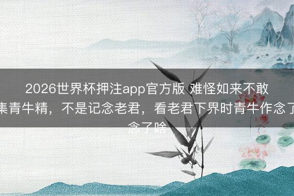 2026世界杯押注app官方版 难怪如来不敢拼集青牛精,不是记念老君,看老君下界时青牛作念了啥