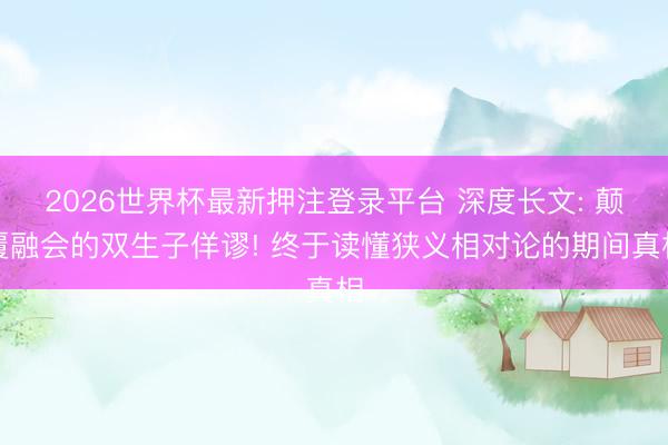 2026世界杯最新押注登录平台 深度长文: 颠覆融会的双生子佯谬! 终于读懂狭义相对论的期间真相