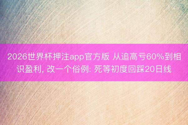 2026世界杯押注app官方版 从追高亏60%到相识盈利， 改一个俗例: 死等初度回踩20日线