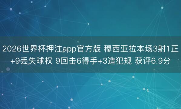 2026世界杯押注app官方版 穆西亚拉本场3射1正+9丢失球权 9回击6得手+3造犯规 获评6.9分