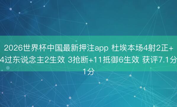 2026世界杯中国最新押注app 杜埃本场4射2正+4过东说念主2生效 3抢断+11抵御6生效 获评7.1分