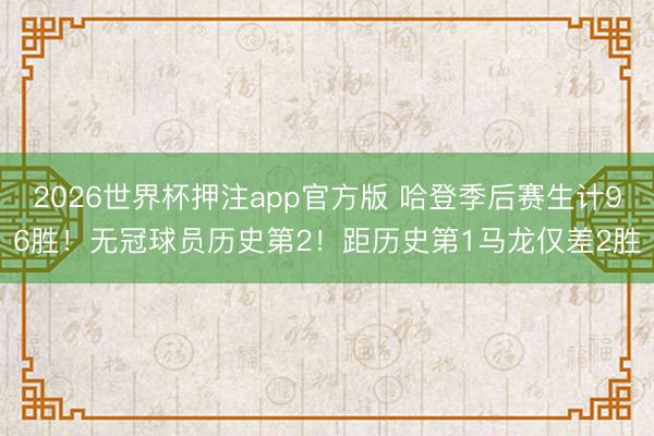 2026世界杯押注app官方版 哈登季后赛生计96胜！无冠球员历史第2！距历史第1马龙仅差2胜