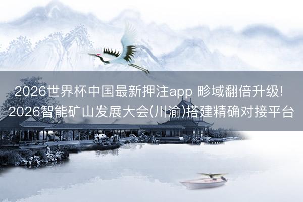 2026世界杯中国最新押注app 畛域翻倍升级! 2026智能矿山发展大会(川渝)搭建精确对接平台