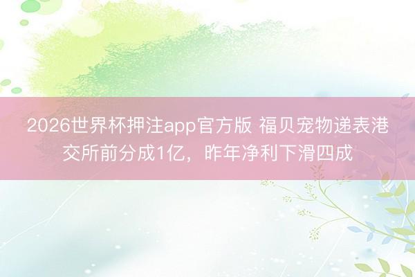 2026世界杯押注app官方版 福贝宠物递表港交所前分成1亿,昨年净利下滑四成