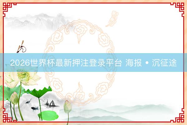 2026世界杯最新押注登录平台 海报 • 沉征途