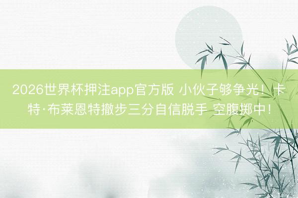 2026世界杯押注app官方版 小伙子够争光！卡特·布莱恩特