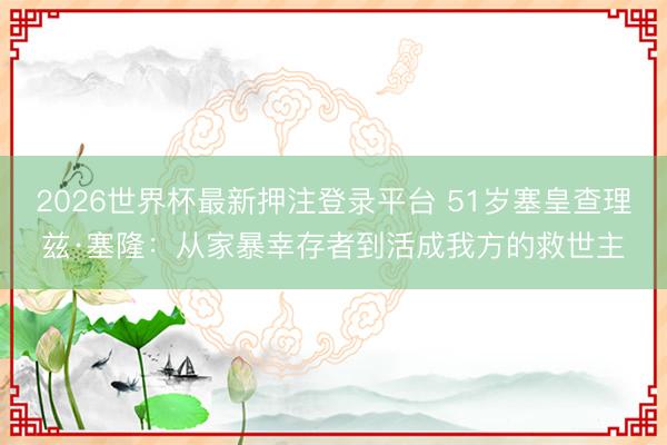 2026世界杯最新押注登录平台 51岁塞皇查理兹·塞隆：从家暴幸存者到活成我方的救世主