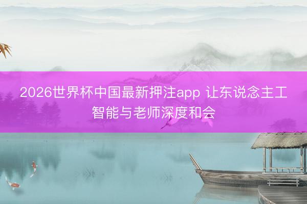 2026世界杯中国最新押注app 让东说念主工智能与老师深度和会
