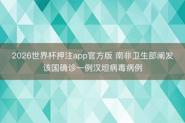 2026世界杯押注app官方版 南非卫生部阐发该国确诊一例汉坦病毒病例