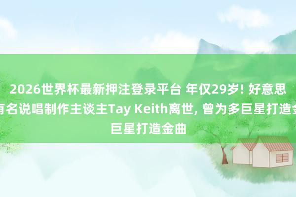 2026世界杯最新押注登录平台 年仅29岁! 好意思国有名说唱制作主谈主Tay Keith离世， 曾为多巨星打造金曲
