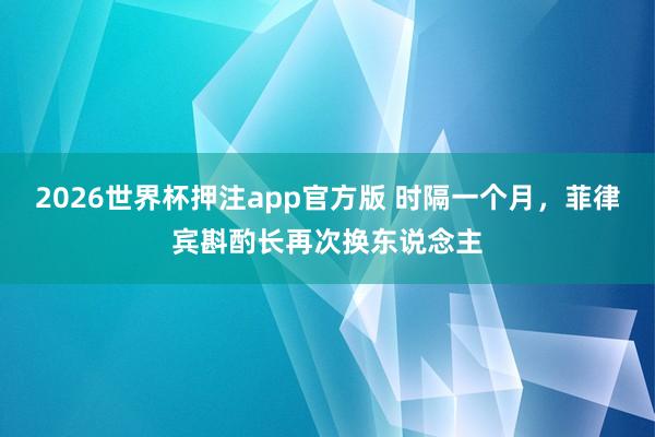 2026世界杯押注app官方版 时隔一个月，菲律宾斟酌长再次换东说念主